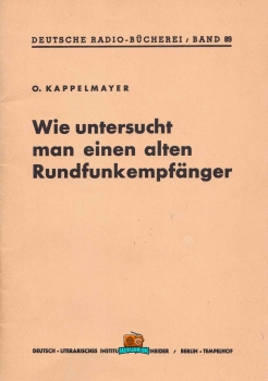Wie untersucht man einen alten Rundfunkempfänger - O. Kappelmayer - 1943 - Nachdruck 1991